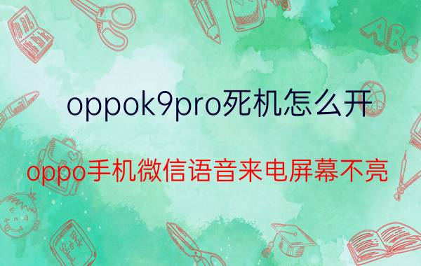 oppok9pro死机怎么开 oppo手机微信语音来电屏幕不亮？